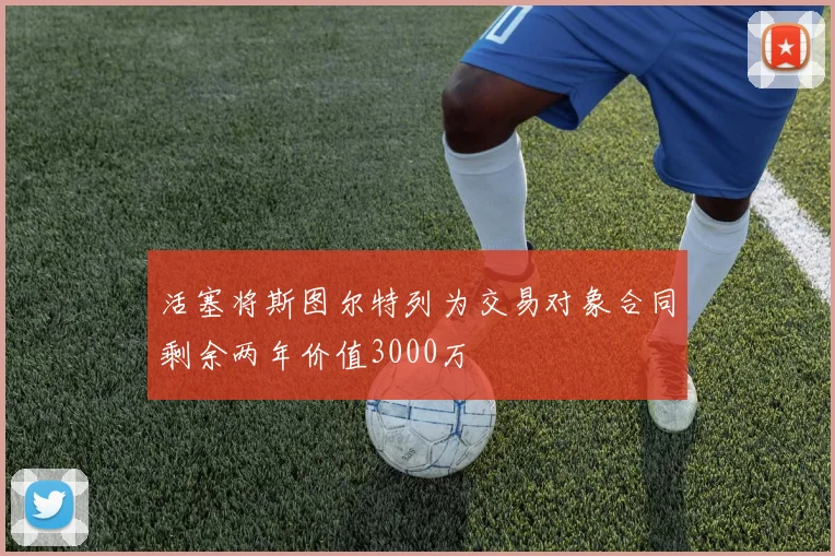 活塞将斯图尔特列为交易对象合同剩余两年价值3000万