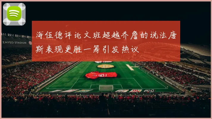 海伍德评论文班超越乔詹的说法唐斯表现更胜一筹引发热议