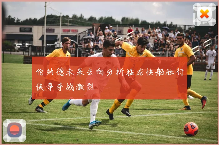 伦纳德未来去向分析猛龙快船独行侠争夺战激烈