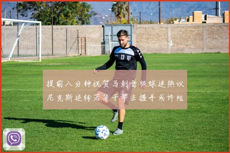 提前八分钟祝贺马刺晋级球迷热议尼克斯逆转若华子早去握手或许结果不同