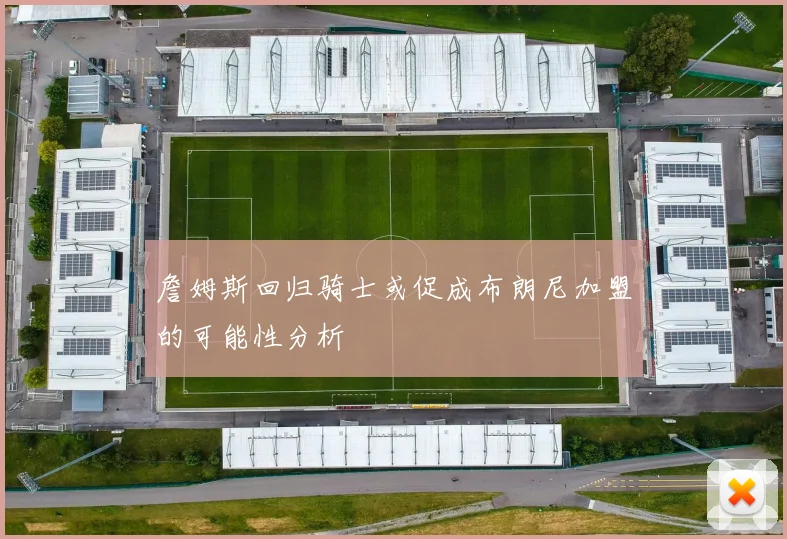 詹姆斯回归骑士或促成布朗尼加盟的可能性分析