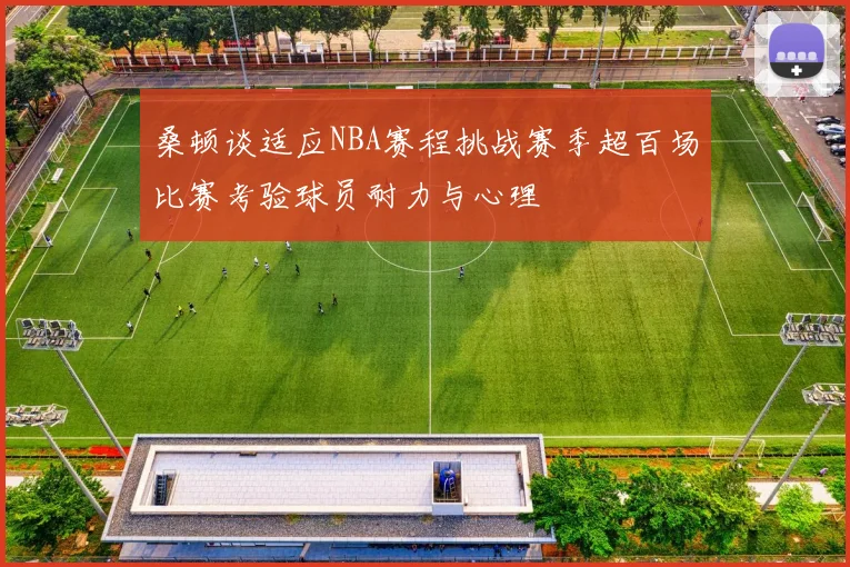 桑顿谈适应NBA赛程挑战赛季超百场比赛考验球员耐力与心理