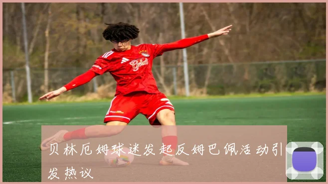 贝林厄姆球迷发起反姆巴佩活动引发热议